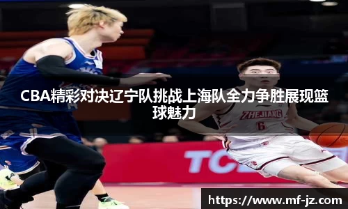 CBA精彩对决辽宁队挑战上海队全力争胜展现篮球魅力